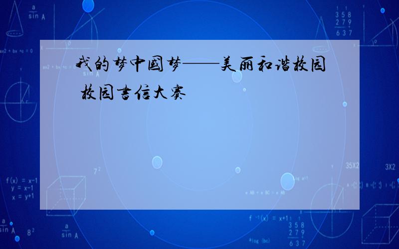 我的梦中国梦——美丽和谐校园 校园书信大赛