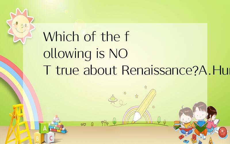 Which of the following is NOT true about Renaissance?A.Human