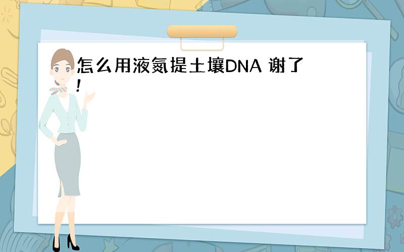 怎么用液氮提土壤DNA 谢了!