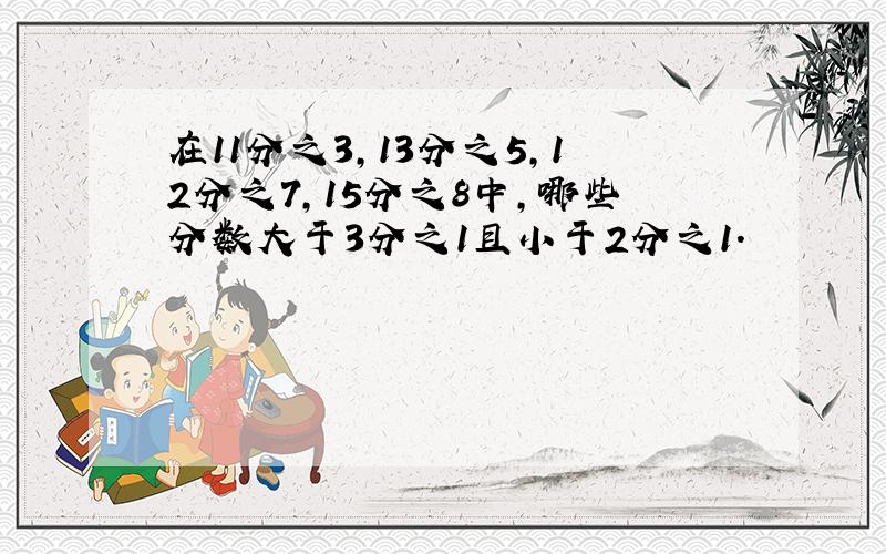 在11分之3,13分之5,12分之7,15分之8中,哪些分数大于3分之1且小于2分之1.