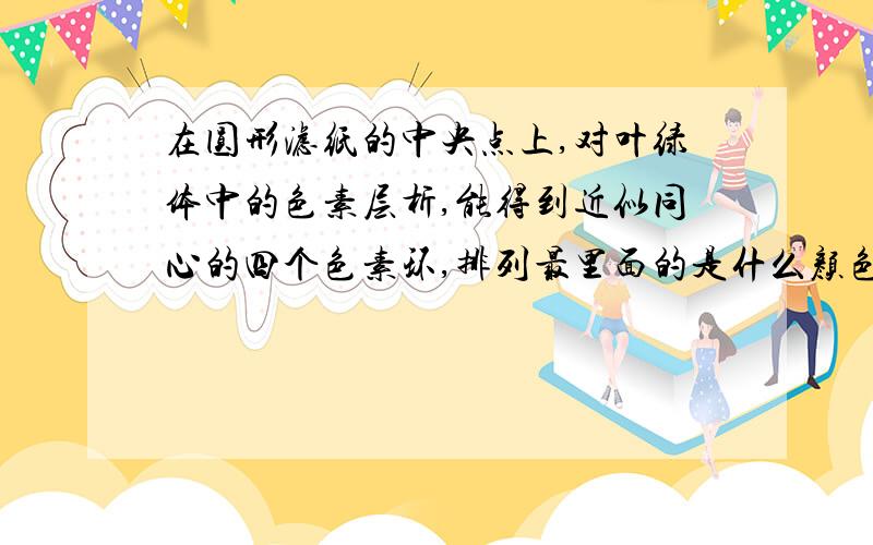 在圆形滤纸的中央点上,对叶绿体中的色素层析,能得到近似同心的四个色素环,排列最里面的是什么颜色?