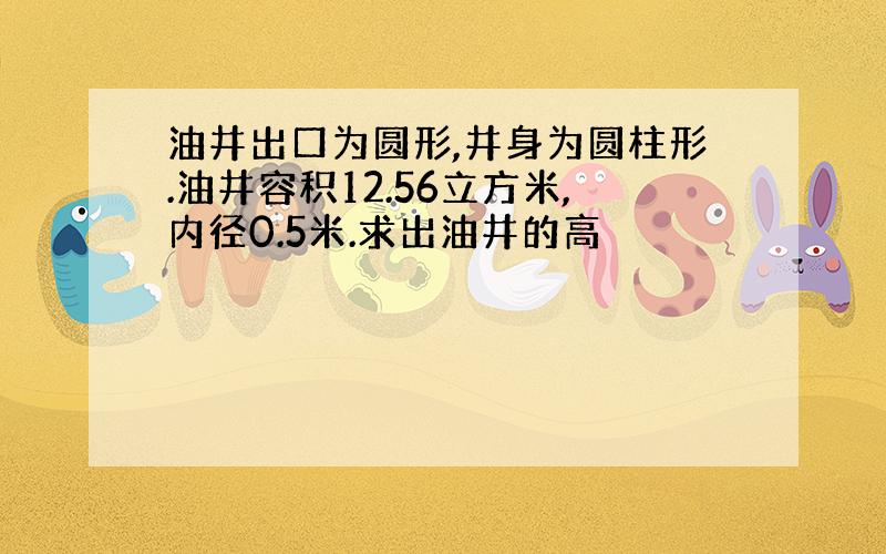 油井出口为圆形,井身为圆柱形.油井容积12.56立方米,内径0.5米.求出油井的高