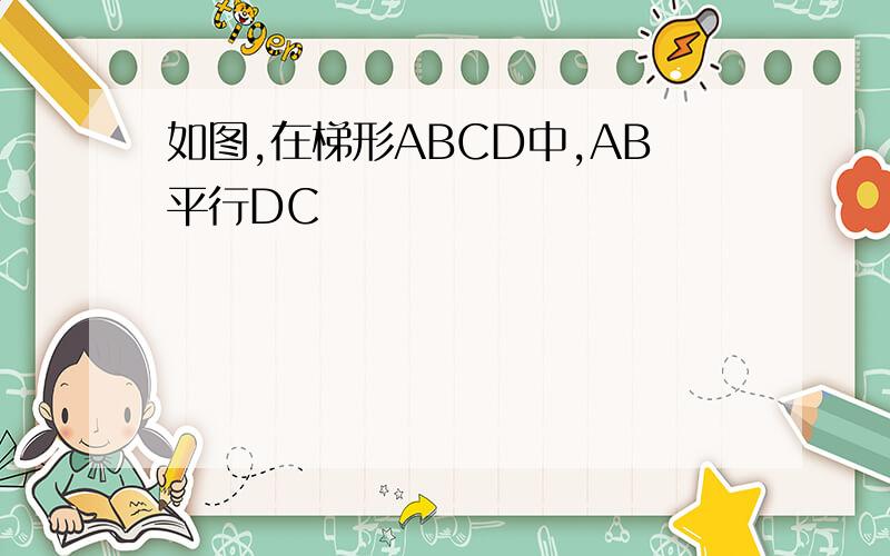 如图,在梯形ABCD中,AB平行DC