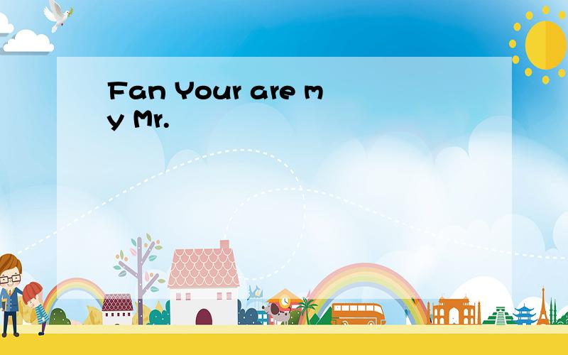 Fan Your are my Mr.