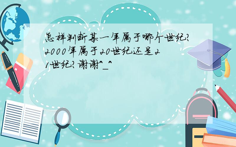 怎样判断某一年属于哪个世纪？2000年属于20世纪还是21世纪？谢谢^_^