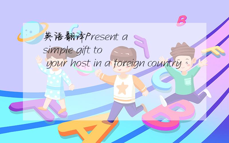 英语翻译Present a simple gift to your host in a foreign country