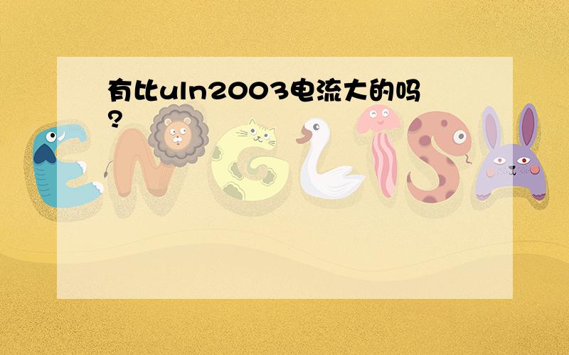 有比uln2003电流大的吗?