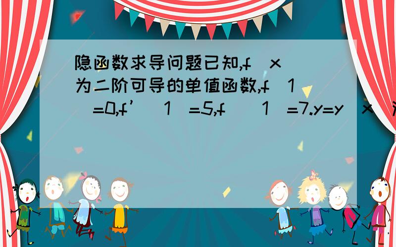 隐函数求导问题已知,f(x)为二阶可导的单值函数,f(1)=0,f’(1)=5,f＂(1)=7.y=y(x)满足方程：f