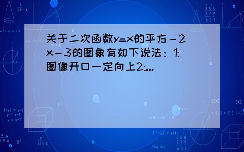 关于二次函数y=x的平方－2x－3的图象有如下说法：1:图像开口一定向上2:...