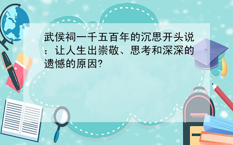 武侯祠一千五百年的沉思开头说：让人生出崇敬、思考和深深的遗憾的原因?