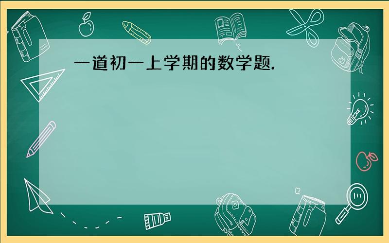 一道初一上学期的数学题.