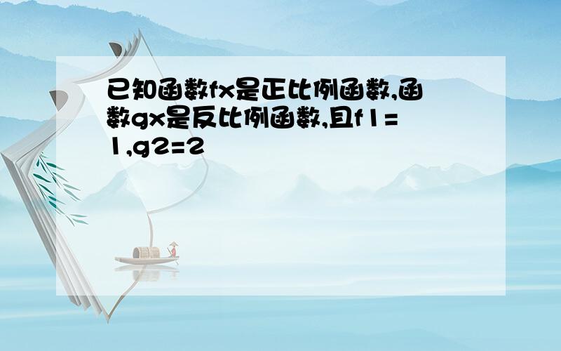 已知函数fx是正比例函数,函数gx是反比例函数,且f1=1,g2=2