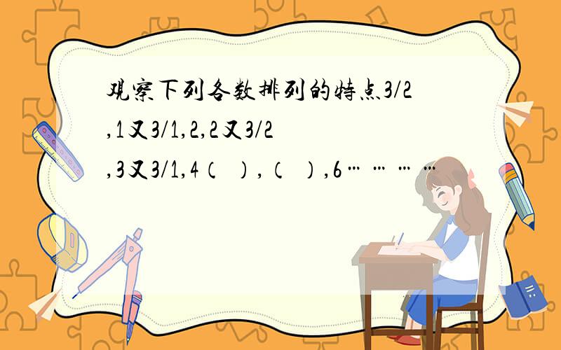 观察下列各数排列的特点3/2,1又3/1,2,2又3/2,3又3/1,4（ ）,（ ）,6…………