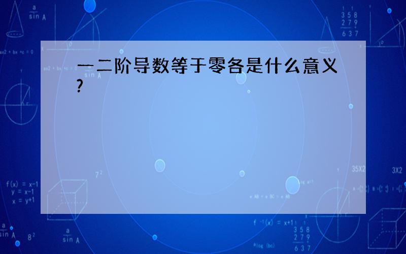 一二阶导数等于零各是什么意义?