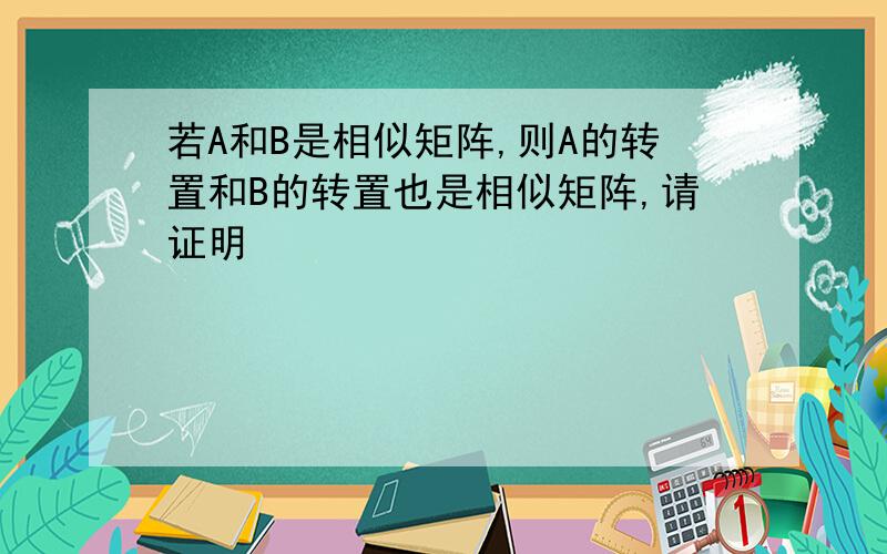 若A和B是相似矩阵,则A的转置和B的转置也是相似矩阵,请证明