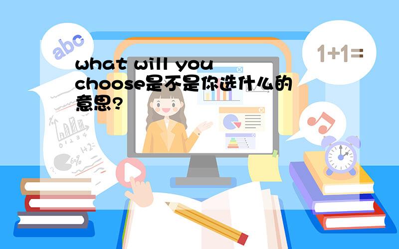 what will you choose是不是你选什么的意思?