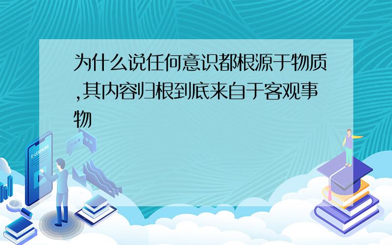 为什么说任何意识都根源于物质,其内容归根到底来自于客观事物