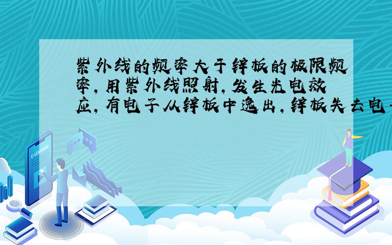 紫外线的频率大于锌板的极限频率，用紫外线照射，发生光电效应，有电子从锌板中逸出，锌板失去电子带正电，所以使验电器指针发