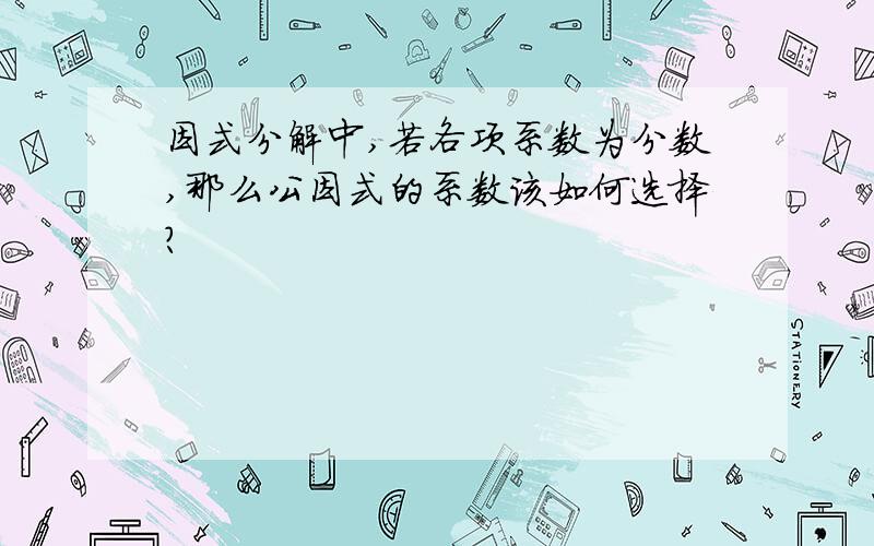 因式分解中,若各项系数为分数,那么公因式的系数该如何选择?