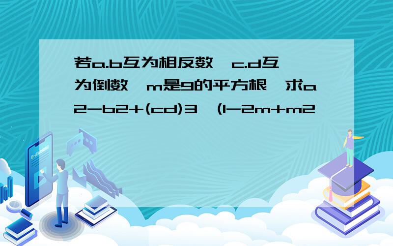 若a.b互为相反数,c.d互为倒数,m是9的平方根,求a2-b2+(cd)3÷(1-2m+m2