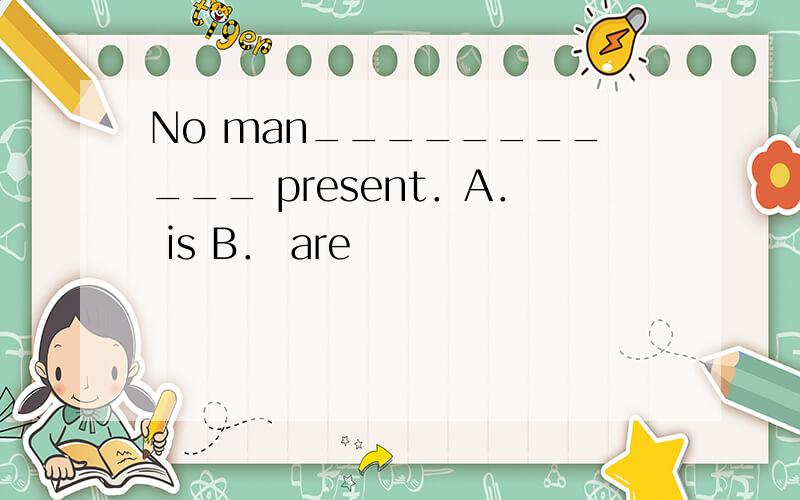 No man___________ present．A． is B． are