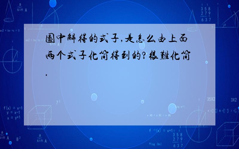 图中解得的式子,是怎么由上面两个式子化简得到的?很难化简.