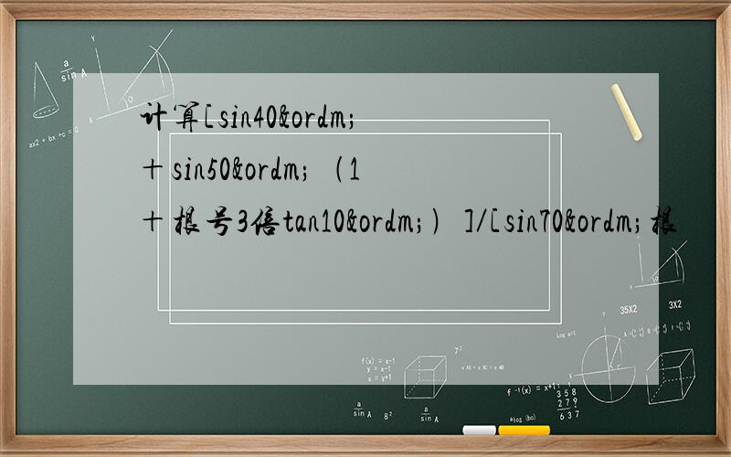 计算[sin40º＋sin50º﹙1＋根号3倍tan10º﹚]／[sin70º根