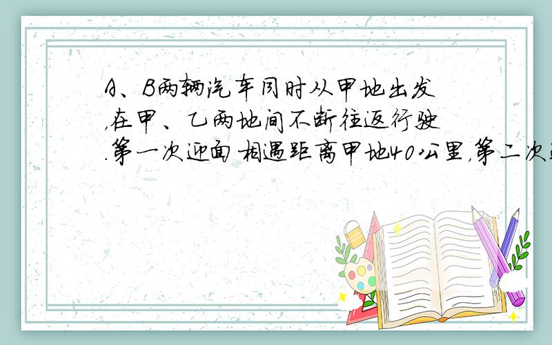 A、B两辆汽车同时从甲地出发，在甲、乙两地间不断往返行驶．第一次迎面相遇距离甲地40公里，第二次迎面相遇距离乙地10公里