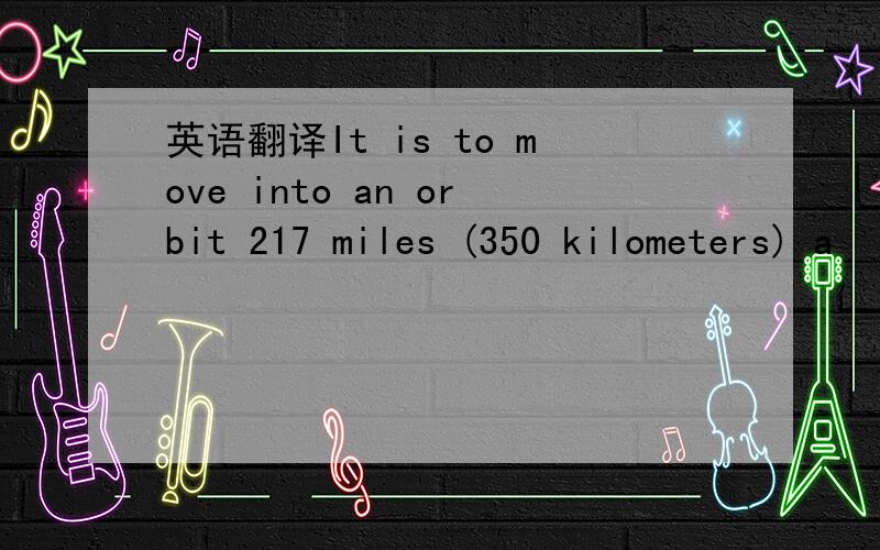 英语翻译It is to move into an orbit 217 miles (350 kilometers) a