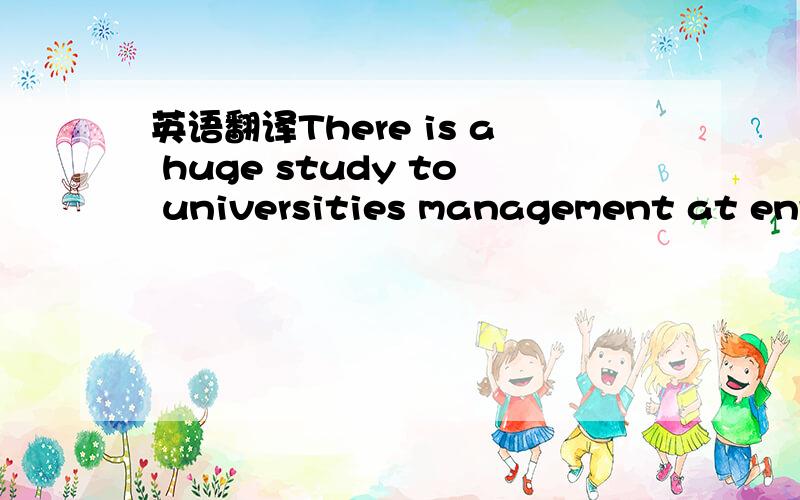 英语翻译There is a huge study to universities management at envi