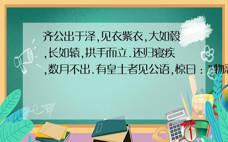 齐公出于泽,见衣紫衣,大如毂,长如辕,拱手而立.还归寝疾,数月不出.有皇士者见公语,惊曰：