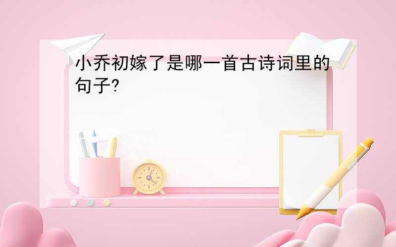 小乔初嫁了是哪一首古诗词里的句子?