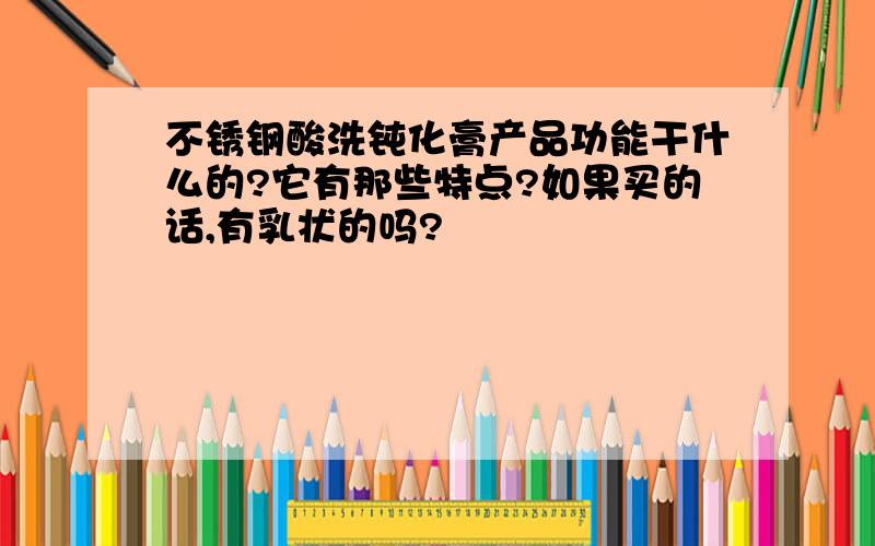 不锈钢酸洗钝化膏产品功能干什么的?它有那些特点?如果买的话,有乳状的吗?