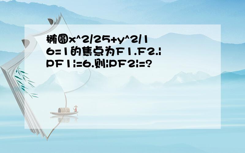 椭圆x^2/25+y^2/16=1的焦点为F1.F2.|PF1|=6.则|PF2|=?