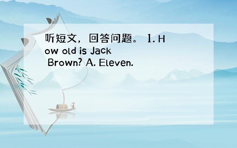 听短文，回答问题。 1. How old is Jack Brown? A. Eleven.