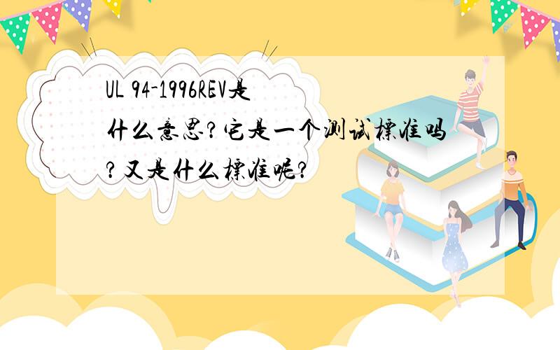 UL 94-1996REV是什么意思?它是一个测试标准吗?又是什么标准呢?