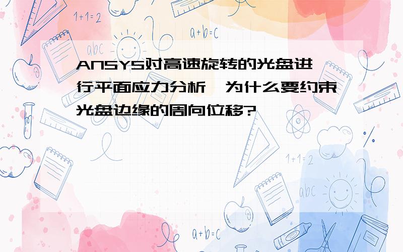 ANSYS对高速旋转的光盘进行平面应力分析,为什么要约束光盘边缘的周向位移?