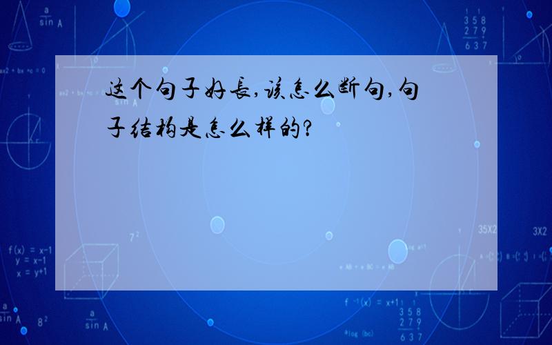 这个句子好长,该怎么断句,句子结构是怎么样的?