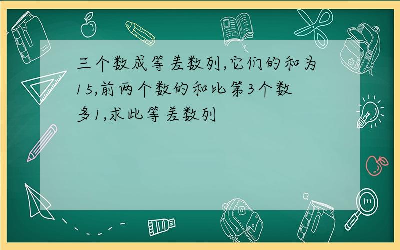 三个数成等差数列,它们的和为15,前两个数的和比第3个数多1,求此等差数列