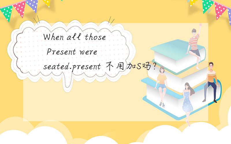 When all those Present were seated.present 不用加S吗?