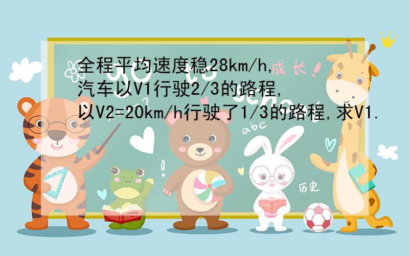 全程平均速度稳28km/h,汽车以V1行驶2/3的路程,以V2=20km/h行驶了1/3的路程,求V1.