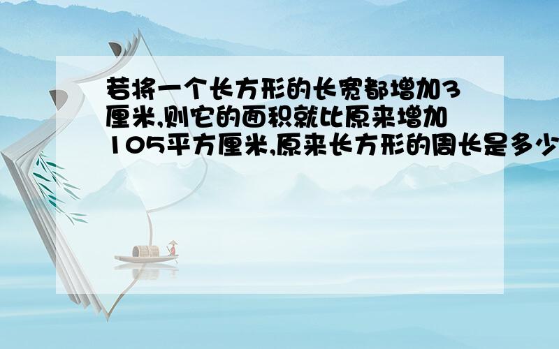 若将一个长方形的长宽都增加3厘米,则它的面积就比原来增加105平方厘米,原来长方形的周长是多少厘米?