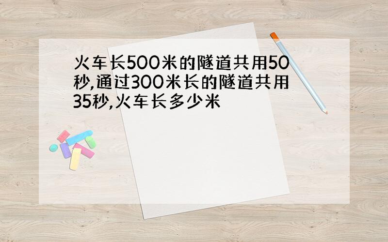 火车长500米的隧道共用50秒,通过300米长的隧道共用35秒,火车长多少米