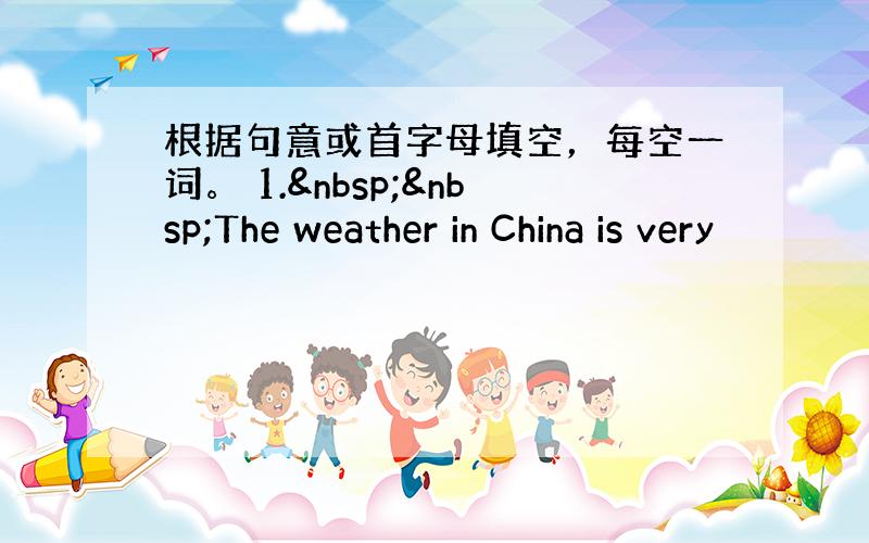 根据句意或首字母填空，每空一词。 1.  The weather in China is very