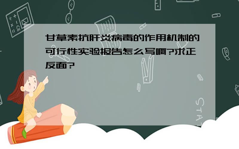 甘草素抗肝炎病毒的作用机制的可行性实验报告怎么写啊?求正反面?、