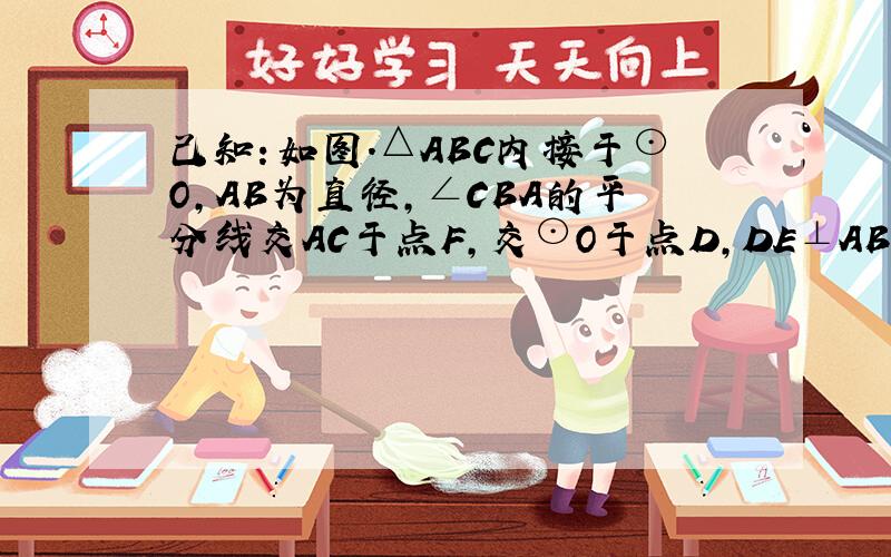 己知：如图．△ABC内接于⊙O，AB为直径，∠CBA的平分线交AC于点F，交⊙O于点D，DE⊥AB于点E，且交AC于点P