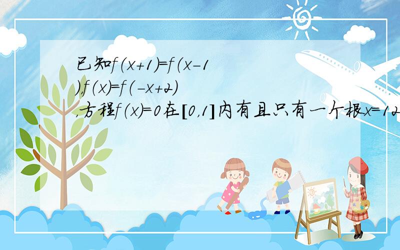 已知f（x+1）=f（x-1），f（x）=f（-x+2），方程f（x）=0在[0，1]内有且只有一个根x＝12，则f(x