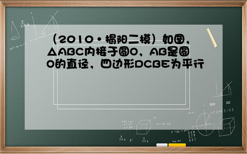 （2010•揭阳二模）如图，△ABC内接于圆O，AB是圆O的直径，四边形DCBE为平行