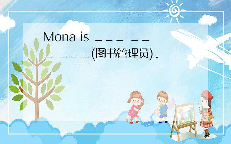 Mona is ___ ___ ___(图书管理员).