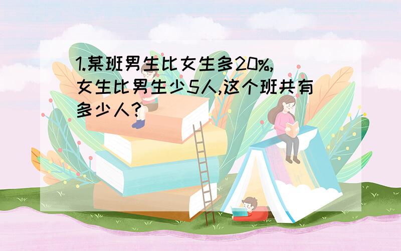 1.某班男生比女生多20%,女生比男生少5人,这个班共有多少人?